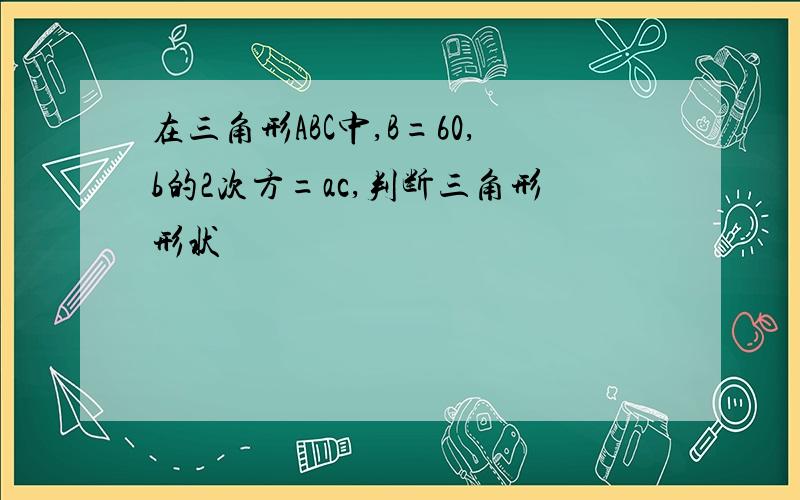 在三角形ABC中,B=60,b的2次方=ac,判断三角形形状