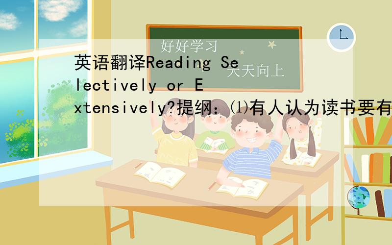 英语翻译Reading Selectively or Extensively?提纲：⑴有人认为读书要有所选择⑵有人认为应