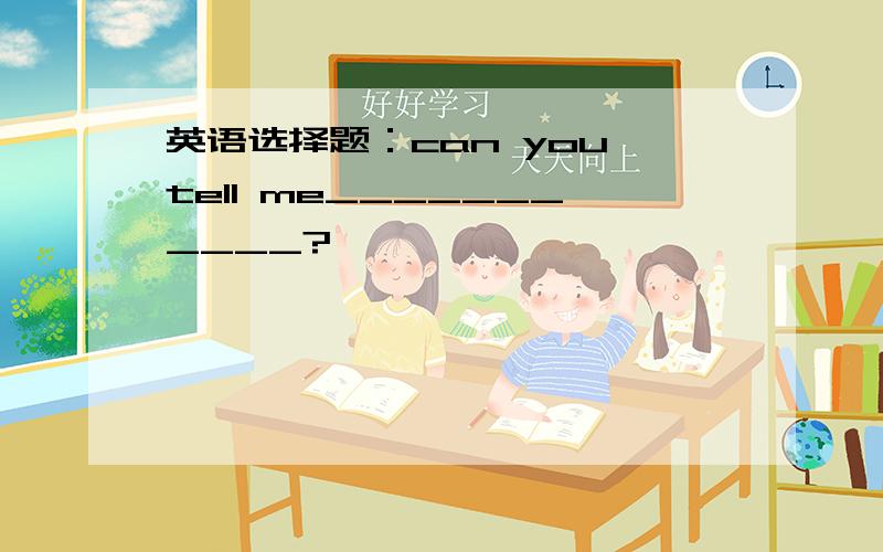 英语选择题：can you tell me___________?