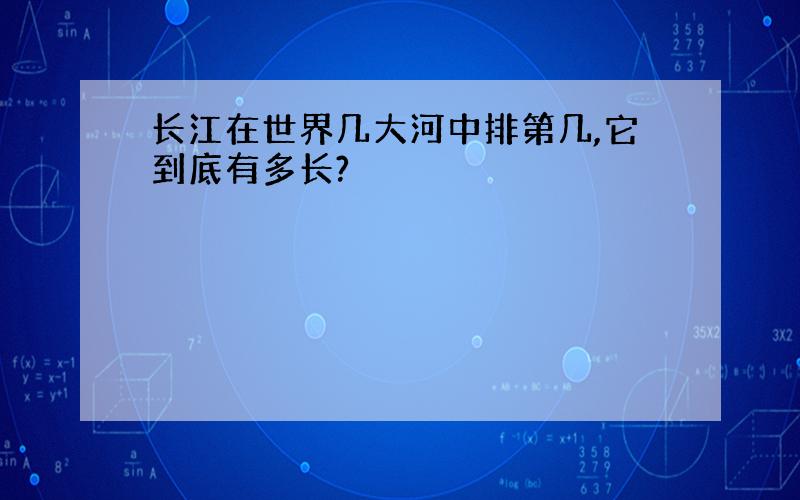 长江在世界几大河中排第几,它到底有多长?