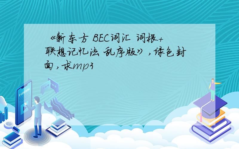 《新东方 BEC词汇 词根+联想记忆法 乱序版》,绿色封面,求mp3