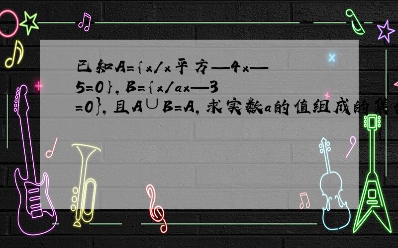 已知A=｛x/x平方—4x—5=0｝,B=｛x/ax—3=0},且A∪B=A,求实数a的值组成的集合C