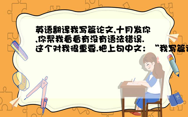 英语翻译我写篇论文,十月发你,你帮我看看有没有语法错误.这个对我很重要.把上句中文：“我写篇论文，十月发你，你帮我看看有