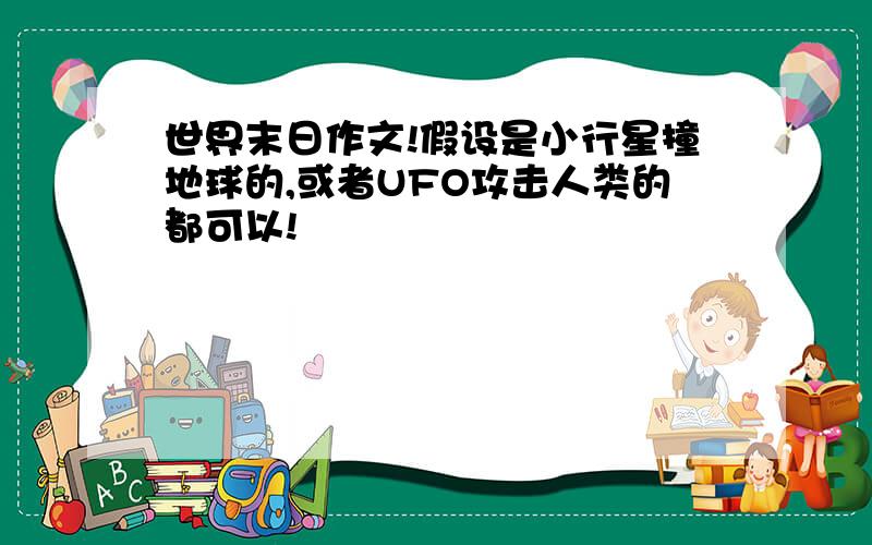 世界末日作文!假设是小行星撞地球的,或者UFO攻击人类的都可以!