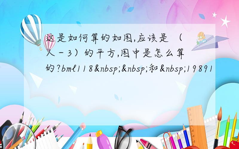 这是如何算的如图,应该是 （人－3）的平方,图中是怎么算的?bml118  和 19891