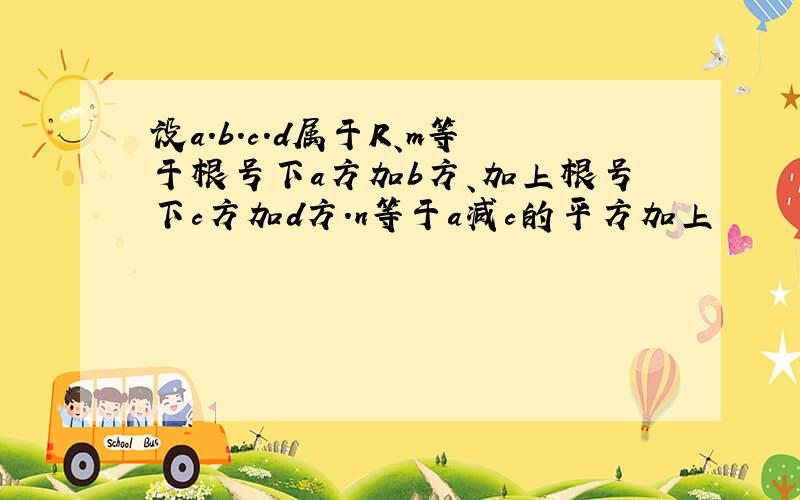 设a.b.c.d属于R、m等于根号下a方加b方、加上根号下c方加d方.n等于a减c的平方加上