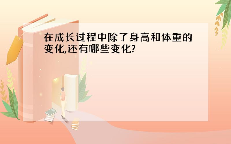 在成长过程中除了身高和体重的变化,还有哪些变化?