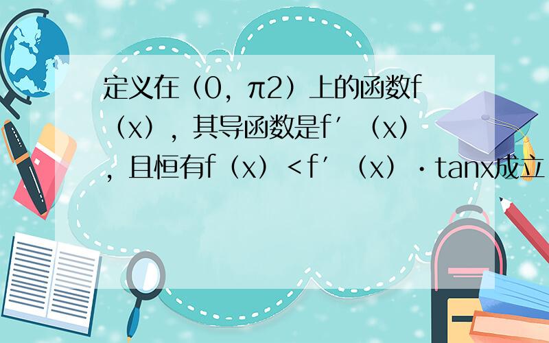 定义在（0，π2）上的函数f（x），其导函数是f′（x），且恒有f（x）＜f′（x）•tanx成立，则（　　）