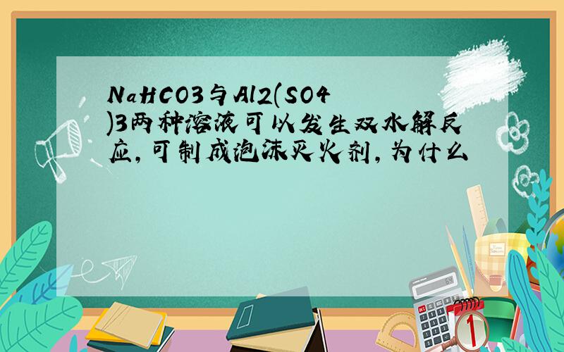 NaHCO3与Al2(SO4)3两种溶液可以发生双水解反应,可制成泡沫灭火剂,为什么