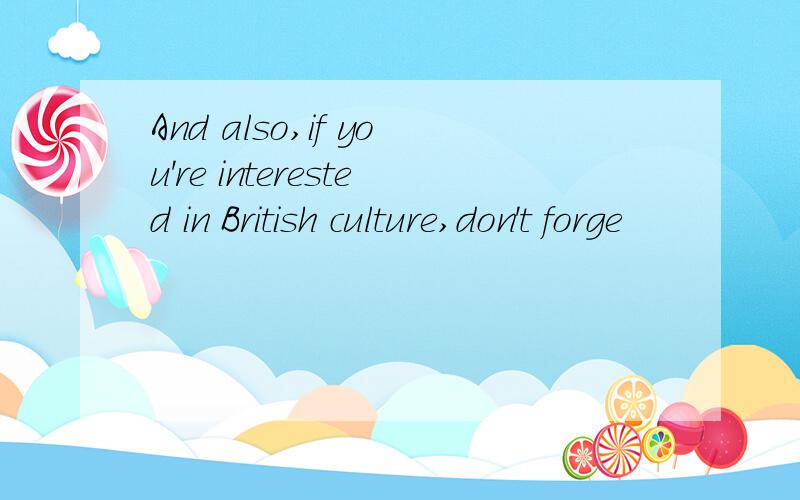 And also,if you're interested in British culture,don't forge