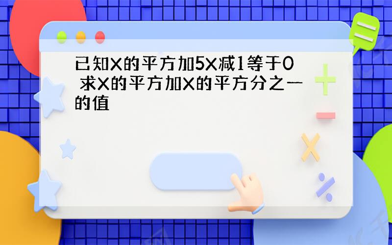 已知X的平方加5X减1等于0 求X的平方加X的平方分之一的值