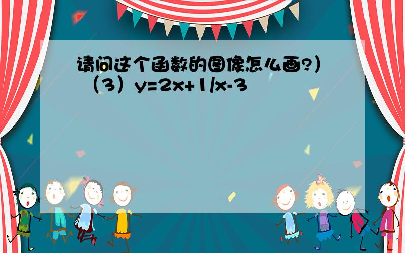 请问这个函数的图像怎么画?） （3）y=2x+1/x-3