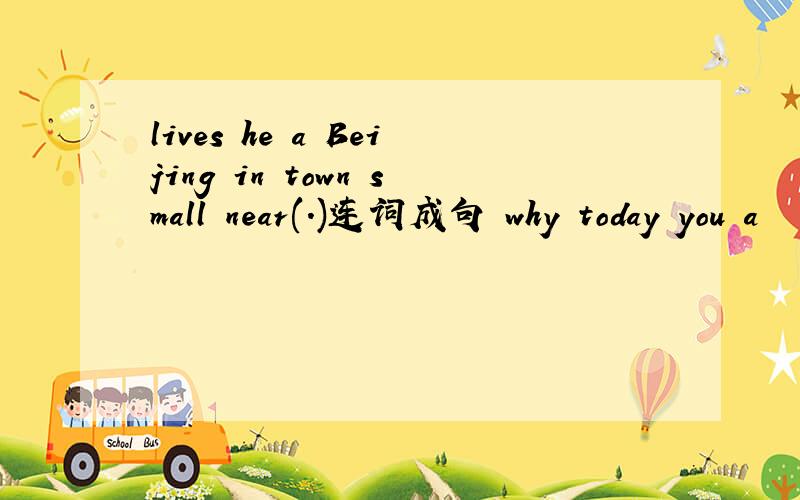 lives he a Beijing in town small near(.)连词成句 why today you a