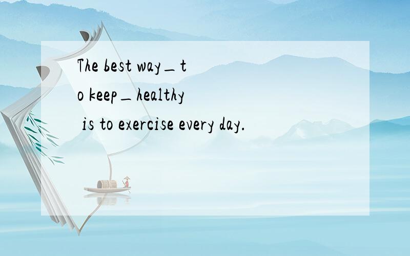 The best way_to keep_healthy is to exercise every day.