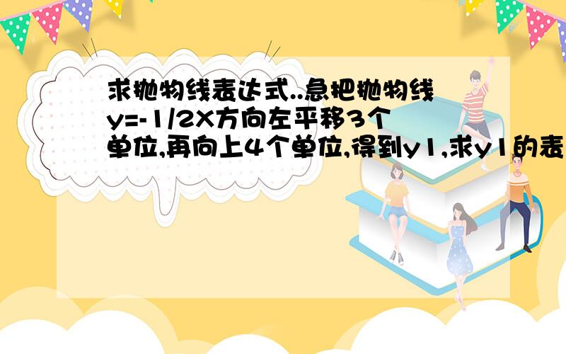 求抛物线表达式..急把抛物线y=-1/2X方向左平移3个单位,再向上4个单位,得到y1,求y1的表达式