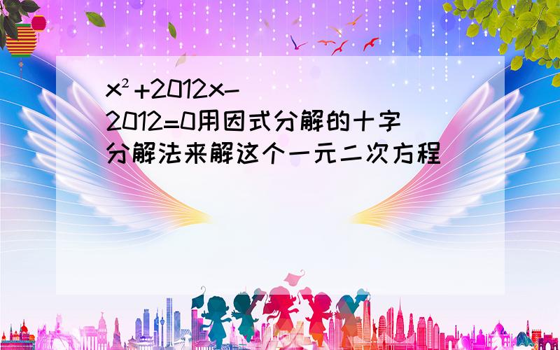 x²+2012x-2012=0用因式分解的十字分解法来解这个一元二次方程