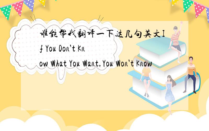 谁能帮我翻译一下这几句英文If You Don't Know What You Want,You Won't Know