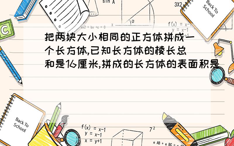 把两块大小相同的正方体拼成一个长方体,已知长方体的棱长总和是16厘米,拼成的长方体的表面积是（）