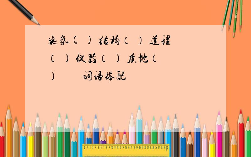 气氛( ) 结构（ ） 道理（ ） 仪器（ ） 质地（　）　　词语搭配