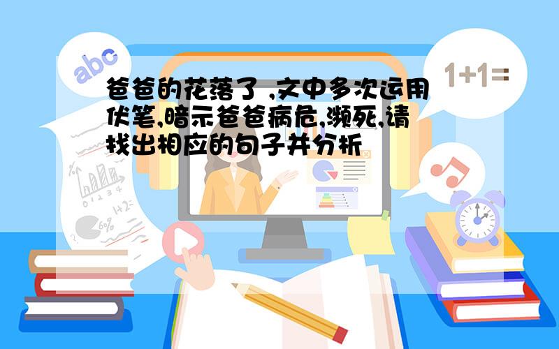 爸爸的花落了 ,文中多次运用伏笔,暗示爸爸病危,濒死,请找出相应的句子并分析