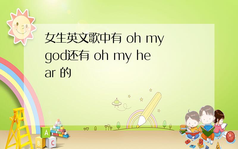 女生英文歌中有 oh my god还有 oh my hear 的