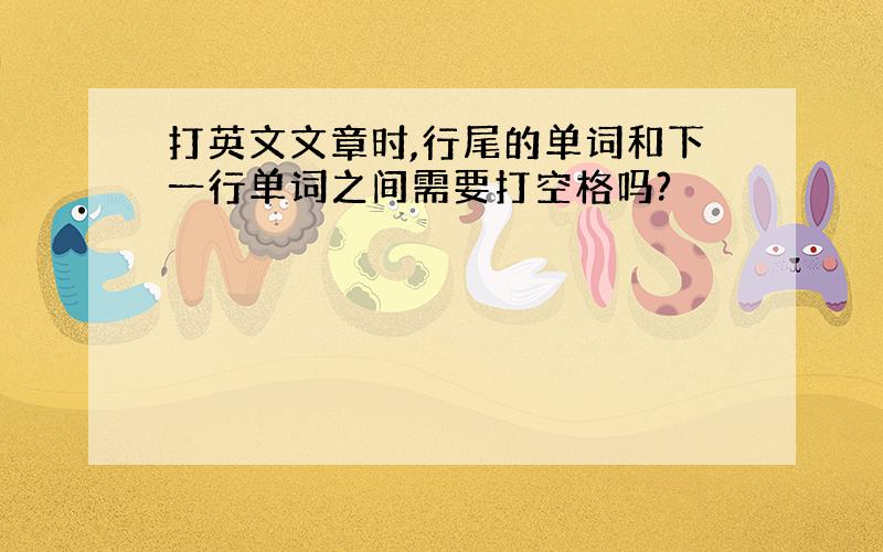 打英文文章时,行尾的单词和下一行单词之间需要打空格吗?