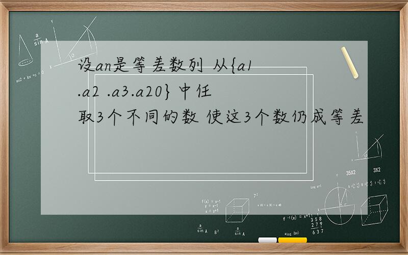 设an是等差数列 从{a1 .a2 .a3.a20}中任取3个不同的数 使这3个数仍成等差