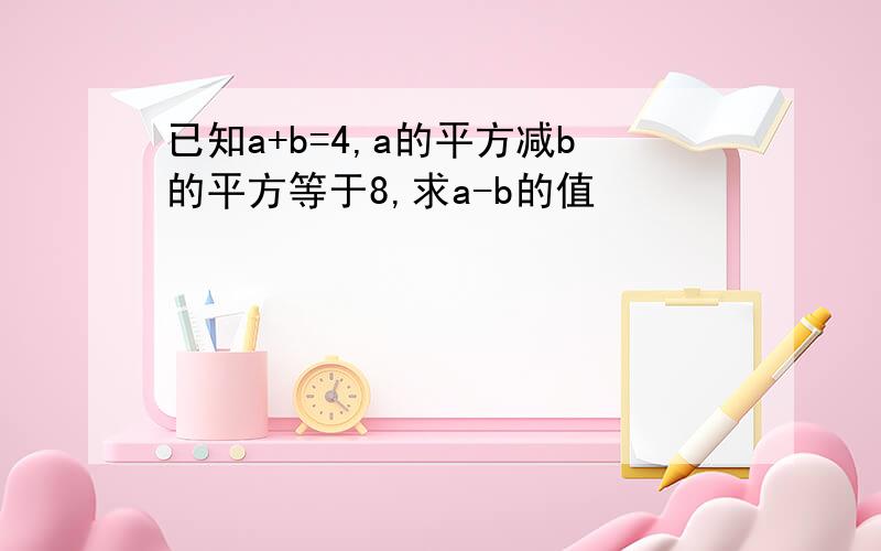 已知a+b=4,a的平方减b的平方等于8,求a-b的值