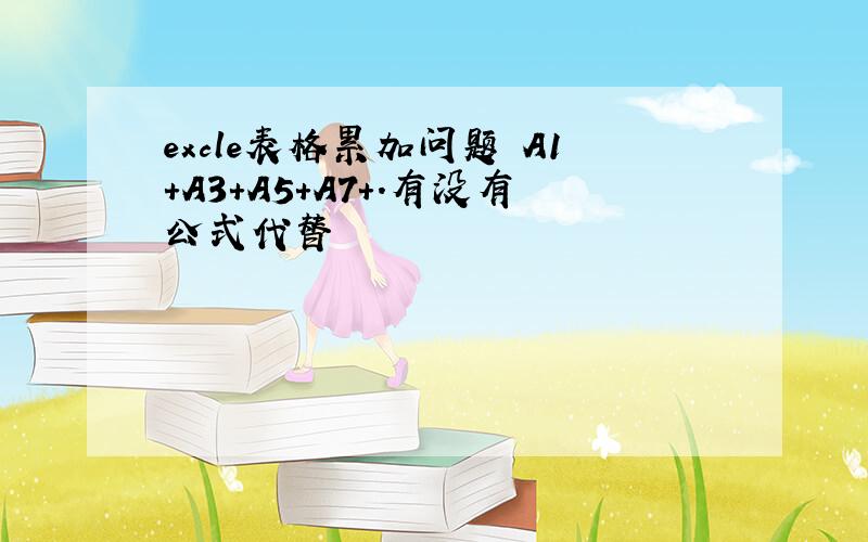 excle表格累加问题 A1+A3+A5+A7+.有没有公式代替