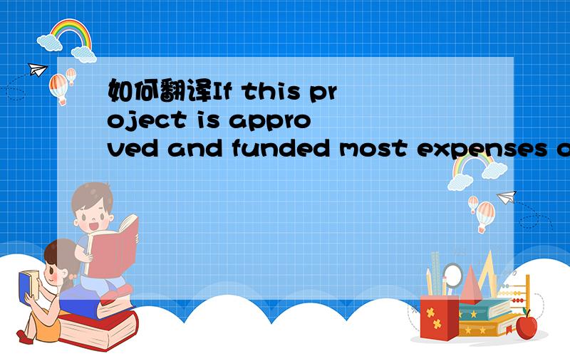 如何翻译If this project is approved and funded most expenses of