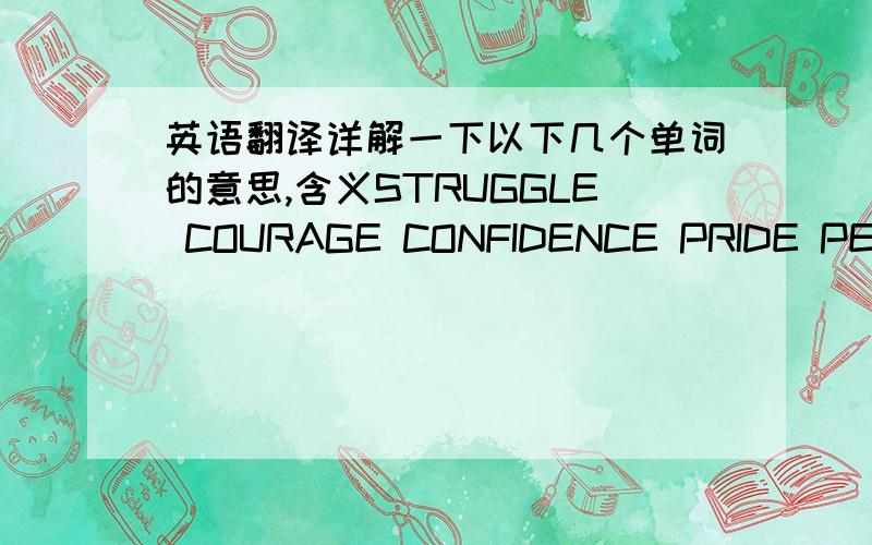 英语翻译详解一下以下几个单词的意思,含义STRUGGLE COURAGE CONFIDENCE PRIDE PERSEV