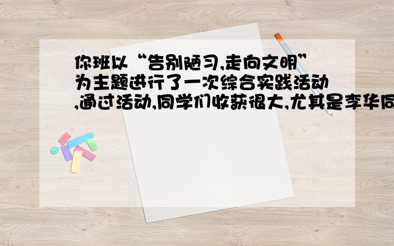 你班以“告别陋习,走向文明”为主题进行了一次综合实践活动,通过活动,同学们收获很大,尤其是李华同学进步最快,请你根据表格