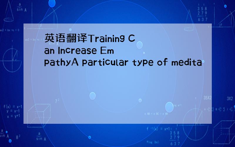 英语翻译Training Can Increase EmpathyA particular type of medita