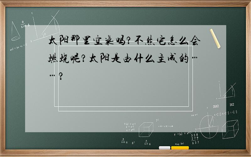 太阳那里空气吗?不然它怎么会燃烧呢?太阳是由什么主成的……?