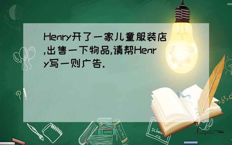 Henry开了一家儿童服装店,出售一下物品,请帮Henry写一则广告.