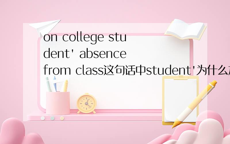 on college student' absence from class这句话中student'为什么加个'