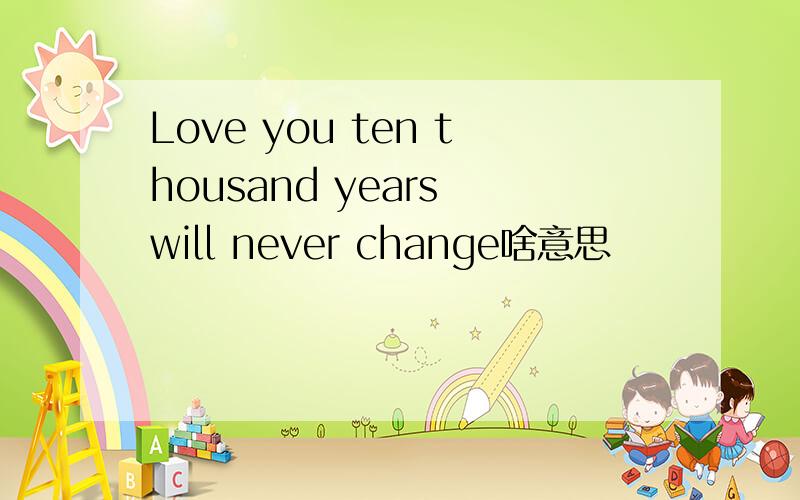 Love you ten thousand years will never change啥意思