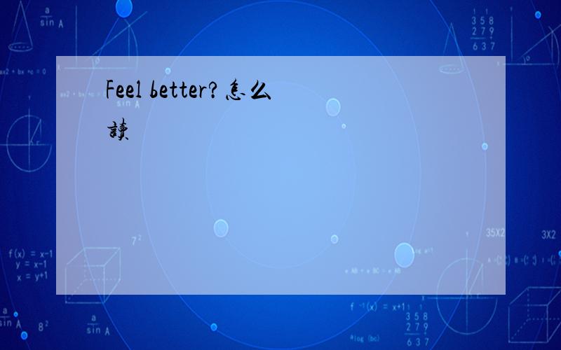 Feel better?怎么读