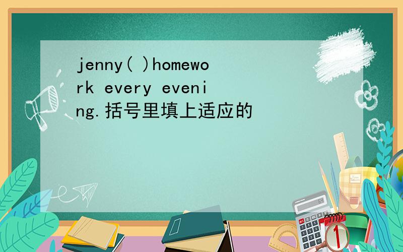 jenny( )homework every evening.括号里填上适应的