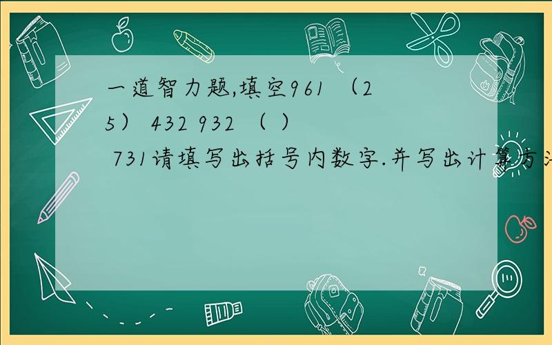 一道智力题,填空961 （25） 432 932 （ ） 731请填写出括号内数字.并写出计算方法.此问题并非来自公务员