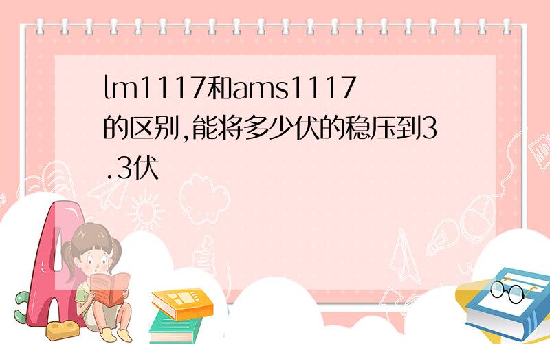 lm1117和ams1117的区别,能将多少伏的稳压到3.3伏