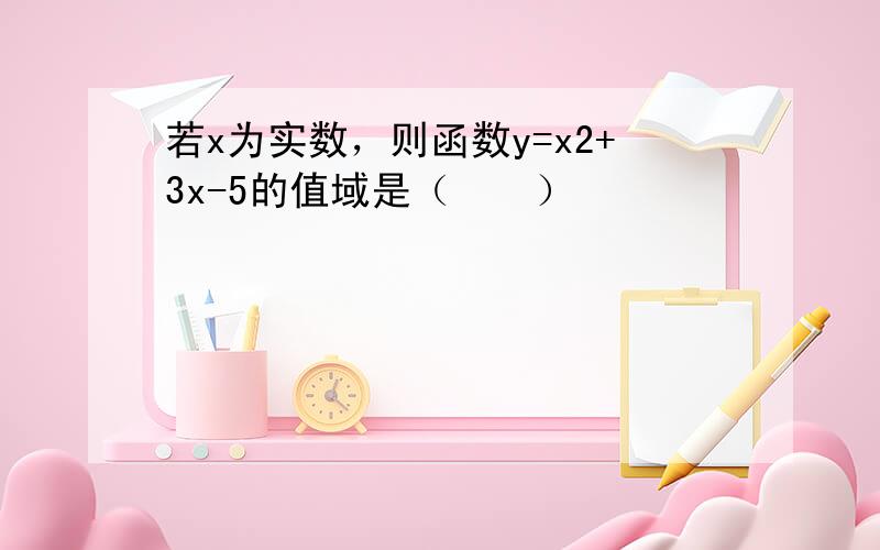 若x为实数，则函数y=x2+3x-5的值域是（　　）