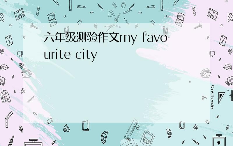 六年级测验作文my favourite city