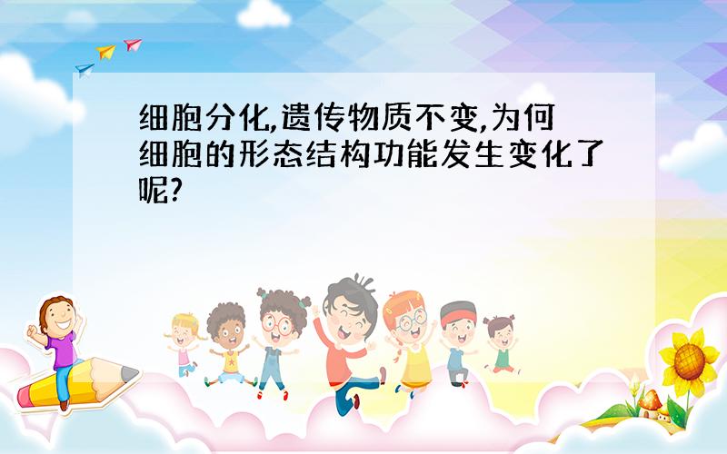 细胞分化,遗传物质不变,为何细胞的形态结构功能发生变化了呢?