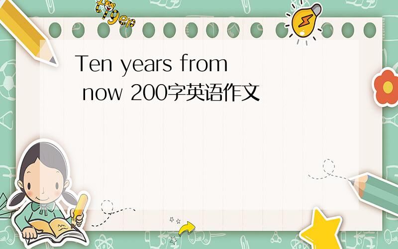 Ten years from now 200字英语作文