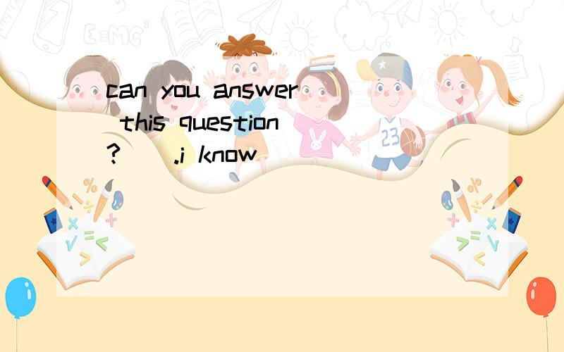 can you answer this question?__.i know _