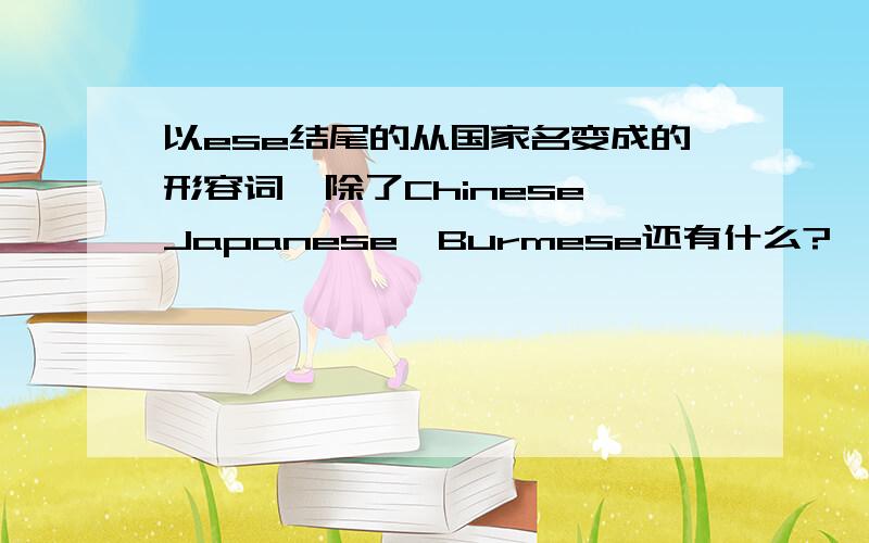 以ese结尾的从国家名变成的形容词,除了Chinese,Japanese,Burmese还有什么?