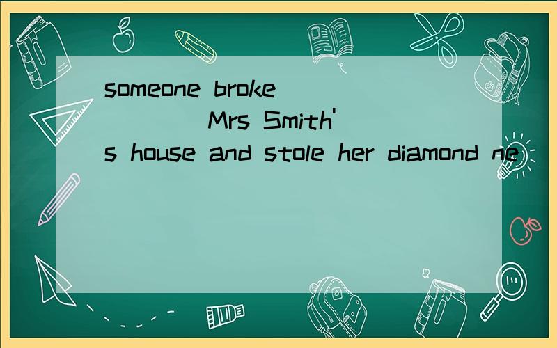 someone broke ____Mrs Smith's house and stole her diamond ne