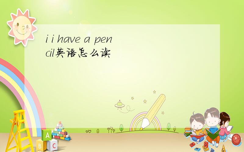 i i have a pencil英语怎么读