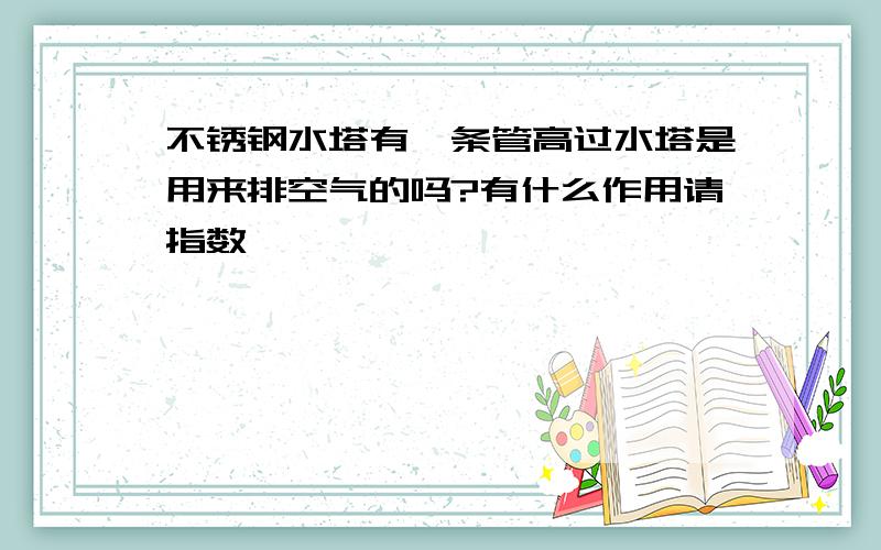 不锈钢水塔有一条管高过水塔是用来排空气的吗?有什么作用请指数